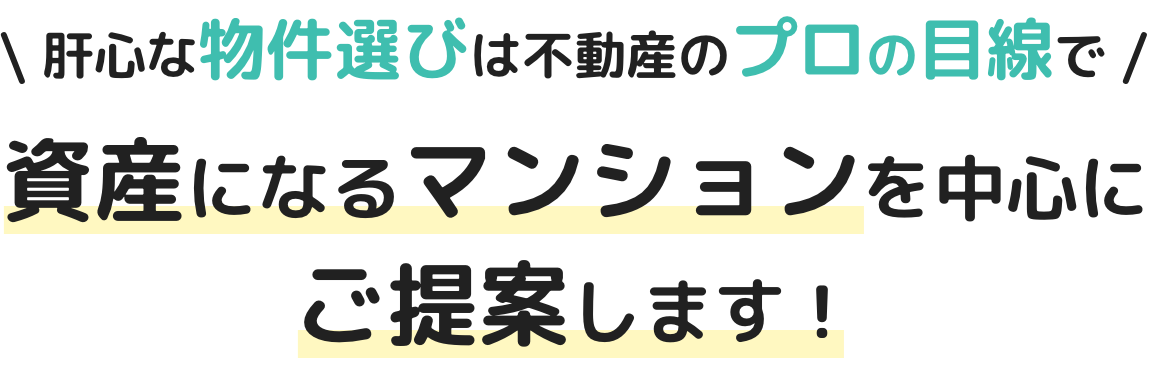  肝心な物件選びは不動産のプロの目線で 資産になるマンションを中心にご提案します！